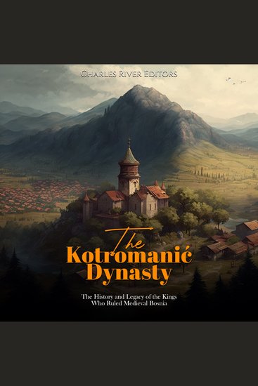 Kotromanić Dynasty The: The History and Legacy of the Kings Who Ruled Medieval Bosnia - cover