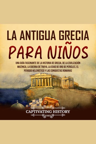La antigua Grecia para niños: Una guía fascinante de la historia de Grecia de la civilización micénica la guerra de Troya la edad de oro de Pericles el periodo helenístico y las conquistas romanas - cover