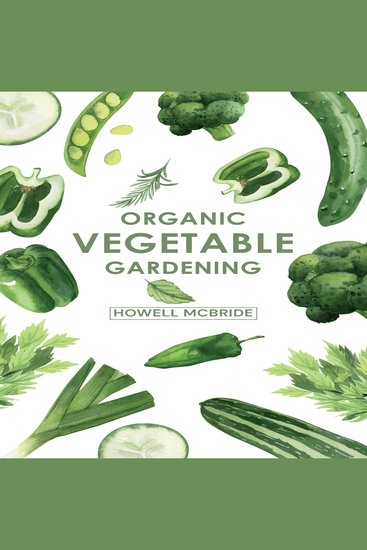 ORGANIC VEGETABLE GARDENING - How to Grow Your Vegetables and Start a Healthy Garden at Home A Step-by-Step Guide for Beginners (2022) - cover