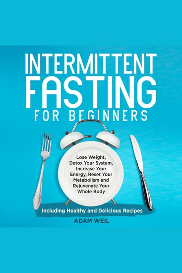 Intermittent Fasting for Beginners - Lose Weight Detox Your System Increase Your Energy Reset Your Metabolism and Rejuvenate Your Whole Body Including Healthy and Delicious Recipes - cover