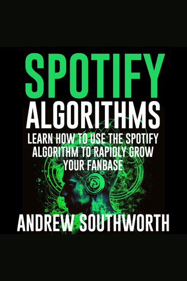 Spotify Algorithms: Learn How To Use The Spotify Algorithm To Rapidly Grow Your Fanbase - cover