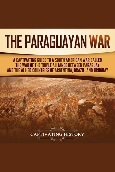 Paraguayan War The: A Captivating Guide to a South American War Called the War of the Triple Alliance between Paraguay and the Allied Countries of Argentina Brazil and Uruguay - cover
