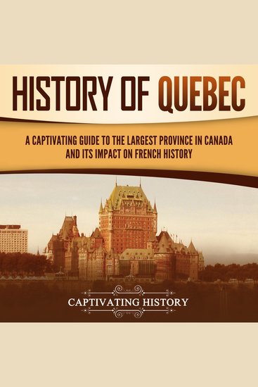 History of Quebec: A Captivating Guide to the Largest Province in Canada and Its Impact on French History - cover