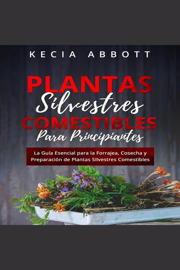PLANTAS SILVESTRES COMESTIBLES PARA PRINCIPIANTES - La Guía Esencial para la Forrajea Cosecha y Preparación de Plantas Silvestres Comestibles - cover