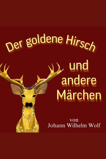 Der goldene Hirsch und andere Märchen - Die drei Königskinder Die 5 Fragen Der Vogel Phönix Das Schneiderlein und die drei Hunde Die Königstochter von Muntserrat - cover