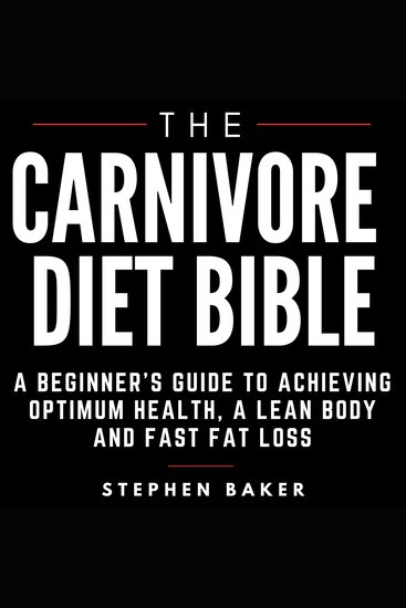 The Carnivore Diet Bible - A Beginner’s Guide To Achieving Optimum Health A Lean Body And Fast Fat Loss - cover