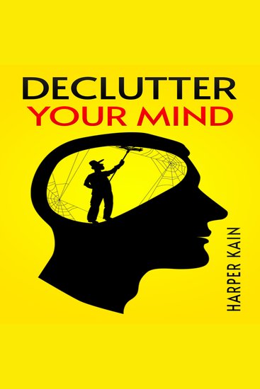 DECLUTTER YOUR MIND - Organize Your Mind to Lead a Professional Life of Success (2023 Guide for Beginners) - cover