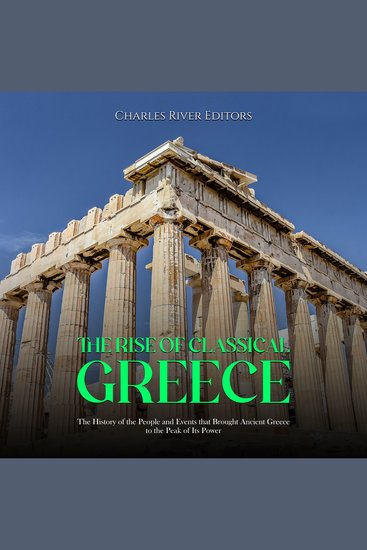 Rise of Classical Greece The: The History of the People and Events that Brought Ancient Greece to the Peak of Its Power - cover