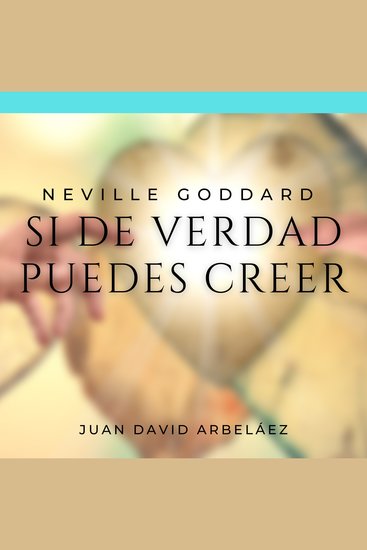 Neville Goddard: Si de Verdad Puedes Creer - Las Mejores Conferencias de Neville Goddard actualizadas por Juan David Arbeláez - cover