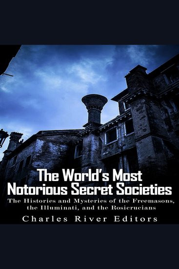 World’s Most Notorious Secret Societies The: The Histories and Mysteries of the Freemasons the Illuminati and the Rosicrucians - cover