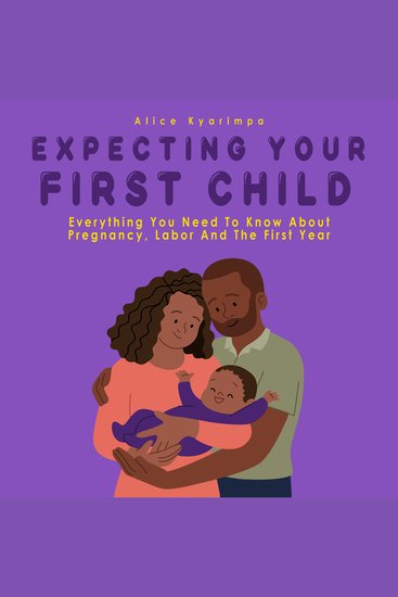 Expecting Your First Child - Everything you Need to Know About Pregnancy Labor and the First Year - cover