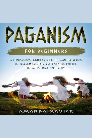 Paganism For Beginners - A Comprehensive Beginner’s Guide to Learn the Realms of Paganism from A-Z and Apply the Practice of Nature-based Spirituality - cover