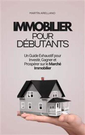 Immobilier pour Débutants : Un Guide Exhaustif pour Investir Gagner et Prospérer sur le Marché Immobilier - cover