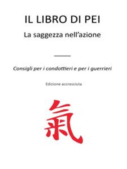Il Libro Di Pei - La saggezza nell’azione - Consigli per i condottieri e per i guerrieri - Edizione accresciuta - cover