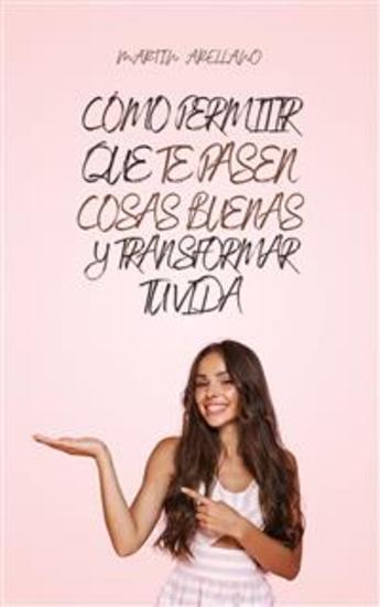 Cómo Permitir que te Pasen Cosas Buenas y Transformar Tu Vida - cover