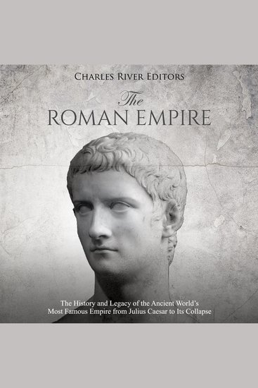 Roman Empire The: The History and Legacy of the Ancient World’s Most Famous Empire from Julius Caesar to Its Collapse - cover