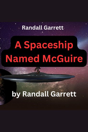 Randall Garrett: A Spaceship Named McGuire - The basic trouble with McGuire was that though "he" was a robot spaceship nevertheless "he" had a definite weakness that a man might understand - cover