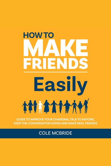 How to Make Friends Easily - Guide to Improve Your Charisma Talk to Anyone Keep the Conversation Going and Make Real Friends - cover