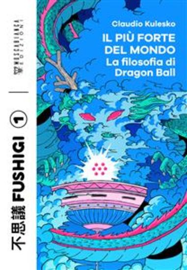 Il più forte del mondo - La filosofia di Dragon Ball - cover