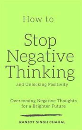 How to Stop Negative Thinking and Unlocking Positivity: Overcoming Negative Thoughts for a Brighter Future - cover