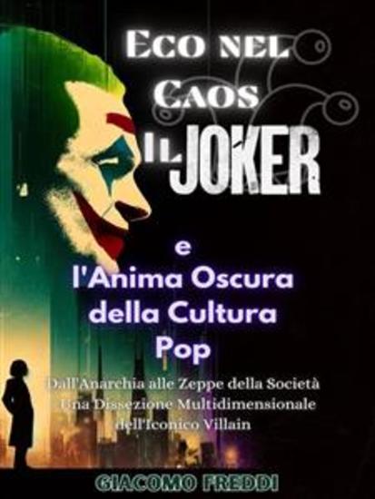 Eco nel Caos: Il Joker e l'Anima Oscura della Cultura Pop - Dall'Anarchia alle Zeppe della Società - Una Dissezione Multidimensionale dell'Iconico Villain - cover