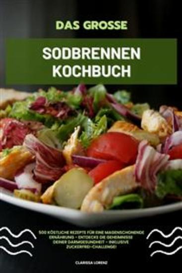 Das große Sodbrennen Kochbuch: 500 köstliche Rezepte für eine magenschonende Ernährung - Entdecke die Geheimnisse deiner Darmgesundheit - inklusive Zuckerfrei-Challenge! - cover