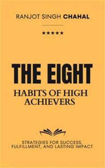 The Eight Habits of High Achievers: Strategies for Success Fulfillment and Lasting Impact - cover