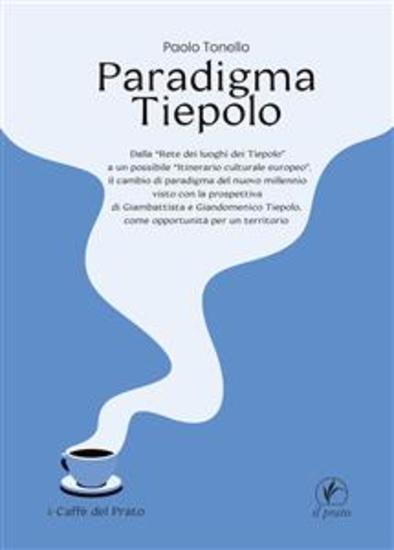 Paradigma Tiepolo - Dalla “Rete dei luoghi dei Tiepolo” ad un possibile “itinerario culturale europeo” il cambio di paradigma del nuovo millennio visto con la prospettiva di Giambattista e Giandomenico Tiepolo come opportunità per un territorio - cover