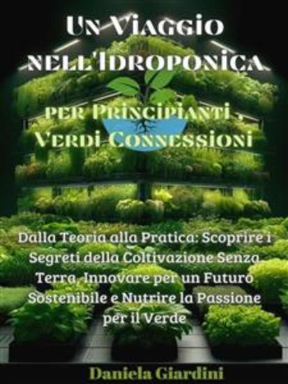 Un Viaggio nell'Idroponica per Principianti Verdi Connessioni - Dalla Teoria alla Pratica: Scoprire i Segreti della Coltivazione Senza Terra Innovare per un Futuro Sostenibile e Nutrire la Passione per il Verde - cover