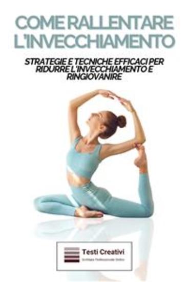 Come Rallentare l'Invecchiamento - Strategie e Tecniche Efficaci per Ridurre l'Invecchiamento e Ringiovanire - cover