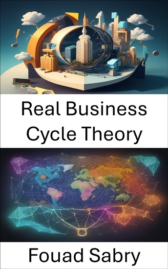 Real Business Cycle Theory - Demystifying Economic Fluctuations a Comprehensive Guide to Real Business Cycle Theory - cover