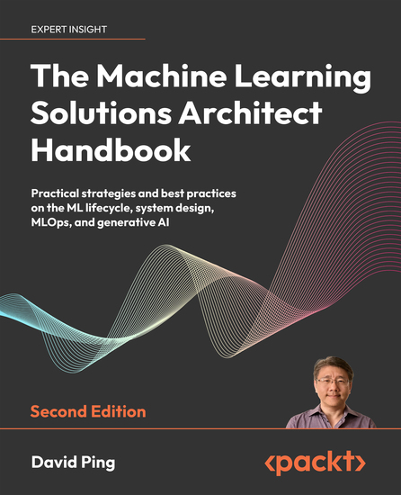 The Machine Learning Solutions Architect Handbook - Practical strategies and best practices on the ML lifecycle system design MLOps and generative AI - cover