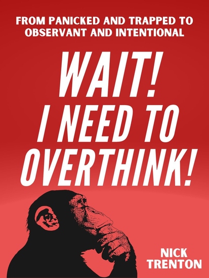 WAIT! I Need to Overthink! - From Panicked and Trapped to Observant and Intentional - cover