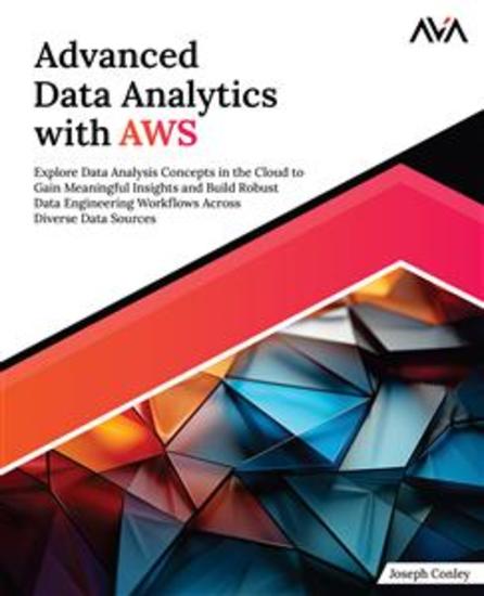 Advanced Data Analytics with AWS - Explore Data Analysis Concepts in the Cloud to Gain Meaningful Insights and Build Robust Data Engineering Workflows Across Diverse Data Sources - cover