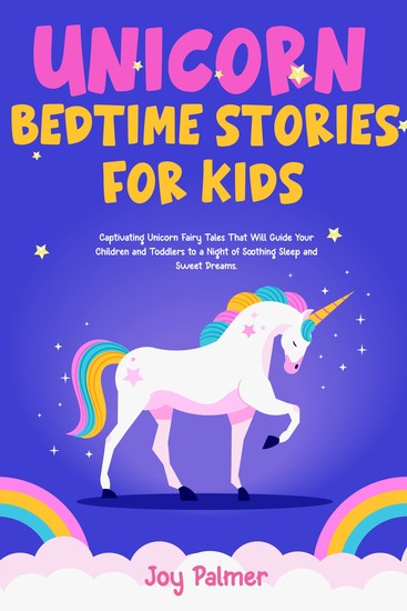Unicorn Bedtime Stories For Kids - Captivating Unicorn Fairy Tales That Will Guide Your Children and Toddlers to a Night of Soothing Sleep and Sweet Dreams - cover