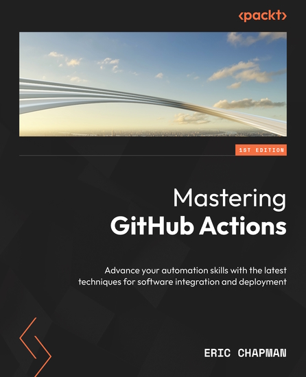 Mastering GitHub Actions - Advance your automation skills with the latest techniques for software integration and deployment - cover