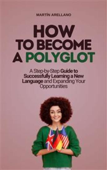 How to Become a Polyglot: A Step-by-Step Guide to Successfully Learning a New Language and Expanding Your Opportunities - cover
