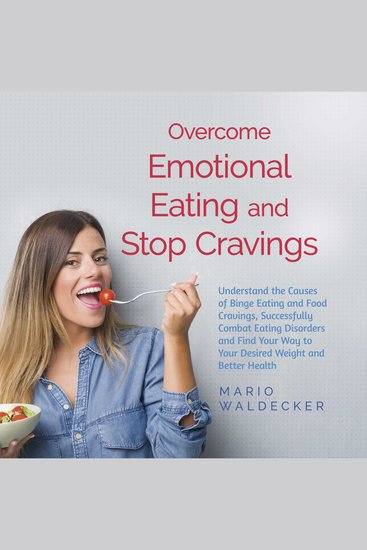 Overcome Emotional Eating and Stop Cravings: Understand the Causes of Binge Eating and Food Cravings Successfully Combat Eating Disorders and Find Your Way to Your Desired Weight and Better Health - cover