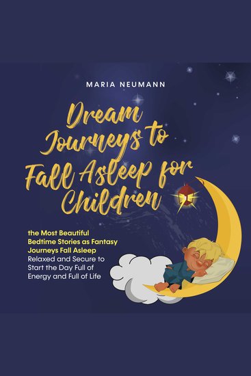 Dream Journeys to Fall Asleep for Children the Most Beautiful Bedtime Stories as Fantasy Journeys Fall Asleep Relaxed and Secure to Start the Day Full of Energy and Full of Life - cover