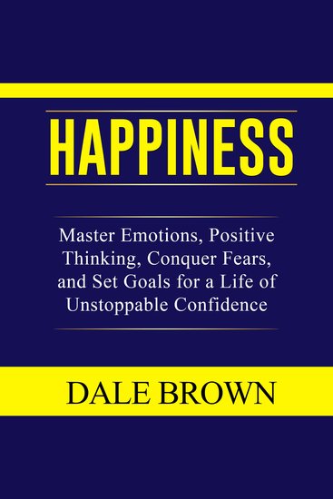 Happiness - Master Emotions Positive Thinking Conquer Fears and Set Goals for a Life of Unstoppable Confidence and Joy - cover