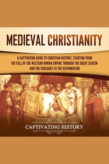 Medieval Christianity: A Captivating Guide to Christian History Starting from the Fall of the Western Roman Empire through the Great Schism and the Crusades to the Reformation - cover