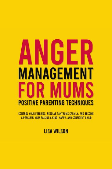 Anger Management for Mums - Positive Parenting Techniques - Control Your Feelings Resolve Tantrums Calmly and Become a Peaceful Mum Raising a Kind Happy and Confident Child - cover