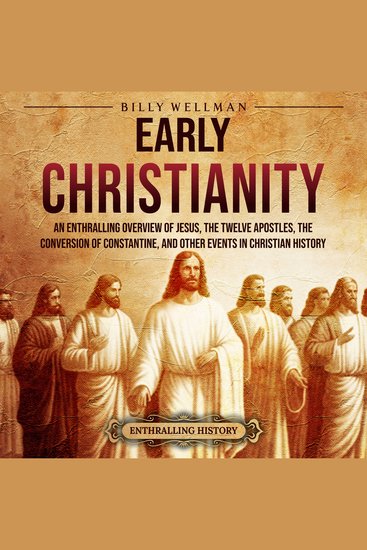 Early Christianity: An Enthralling Overview of Jesus the Twelve Apostles the Conversion of Constantine and Other Events in Christian History - cover