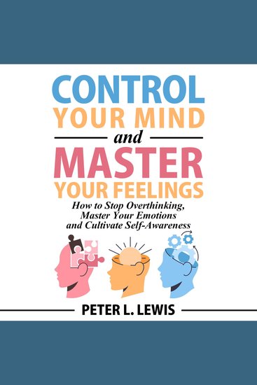 Control Your Mind and Master Your Feelings - How to Stop Overthinking Master Your Emotions and Cultivate Self-Awareness - cover