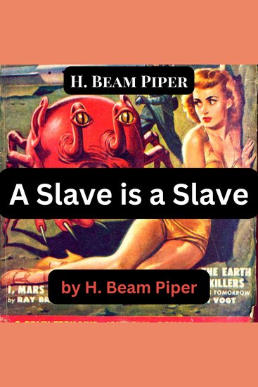 H Beam Piper: A Slave Is A Slave - There has always been strong sympathy for the poor meek downtrodden slave— the kindly little man oppressed by cruel and overbearing masters Could it possibly have been misplaced? - cover