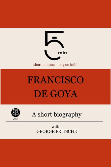 Francisco de Goya: A short biography - 5 Minutes: Short on time – long on info! - cover