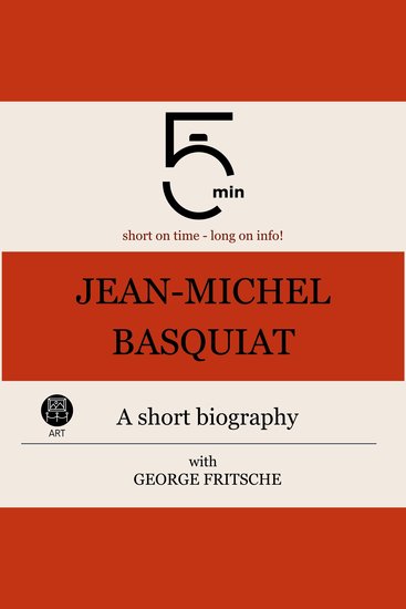 Jean-Michel Basquiat: A short biography - 5 Minutes: Short on time – long on info! - cover