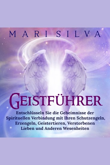 Geistführer: Entschlüsseln Sie die Geheimnisse der spirituellen Verbindung mit Ihren Schutzengeln Erzengeln Geistertieren verstorbenen Lieben und anderen Wesenheiten - cover