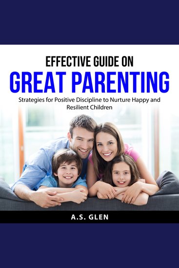 Effective Guide On Great Parenting - Strategies for Positive Discipline to Nurture Happy and Resilient Children - cover