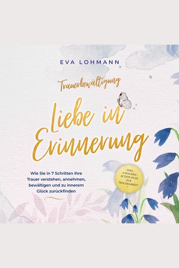 Trauerbewältigung - Liebe in Erinnerung: Wie Sie in 7 Schritten Ihre Trauer verstehen annehmen bewältigen und zu innerem Glück zurückfinden - inkl 4-Wochen-Action-Plan zur Trauerarbeit - cover
